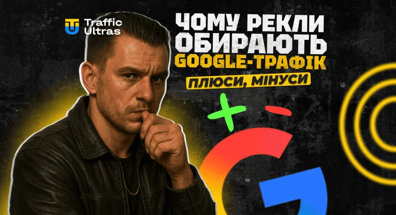 Чому рекламодавці обирають Google-трафік: плюси, мінуси і що важливо знати арбітражнику