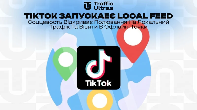 TikTok запускає Local Feed: Соцмережа відкриває полювання на локальний трафік та візити в офлайн-точки