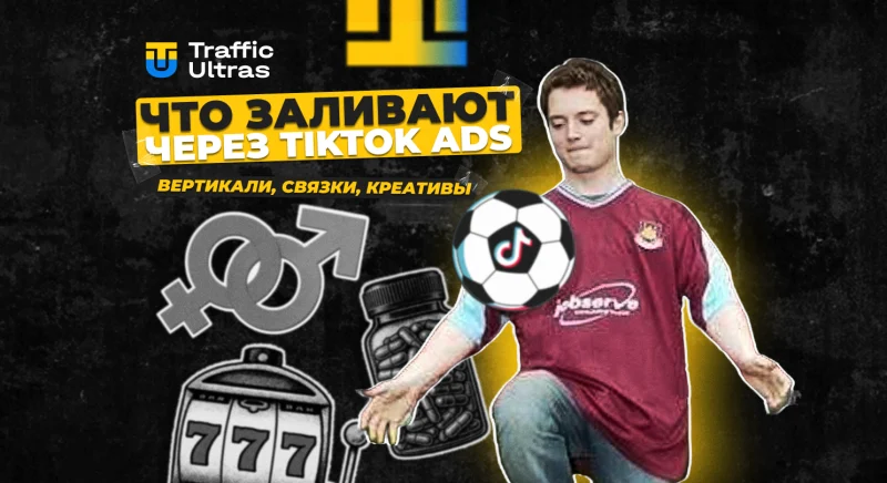 Что заливают через TikTok Ads в 2025: вертикали, связки, креативы