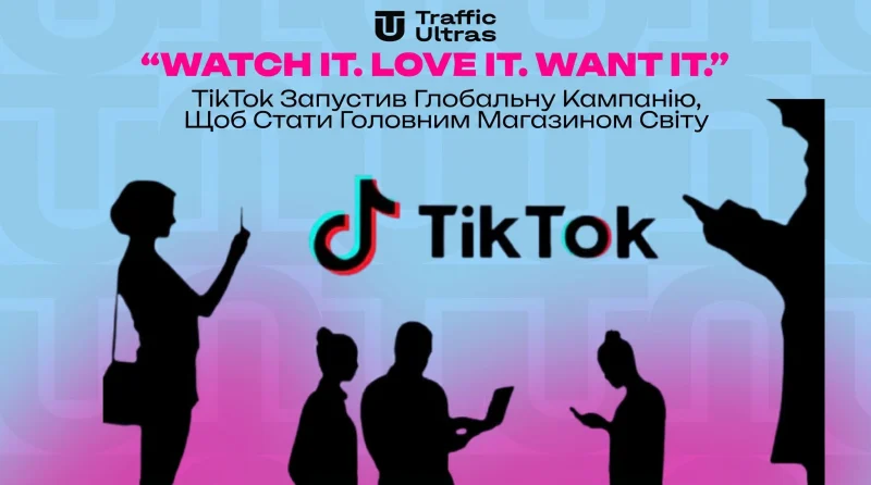 «Побачив. Полюбив. Купив»: TikTok запустив глобальну кампанію, щоб стати головним магазином світу