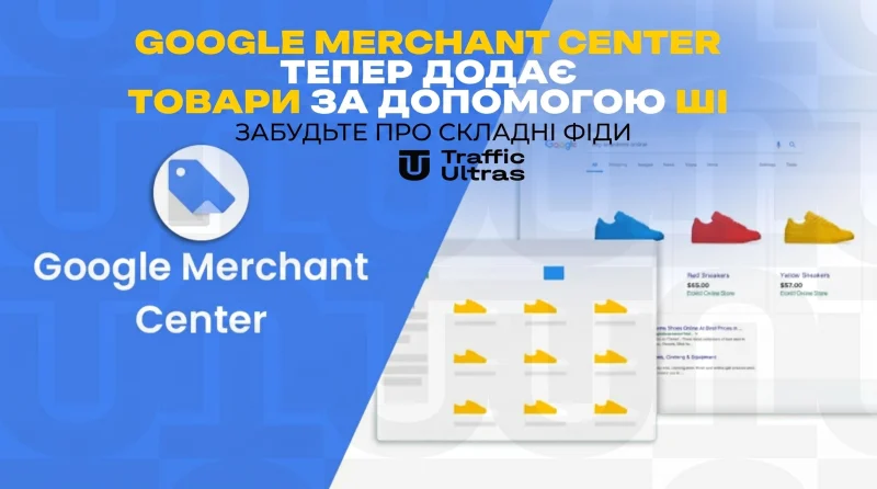 Забудьте про складні фіди: Google Merchant Center тепер додає товари за допомогою ШІ