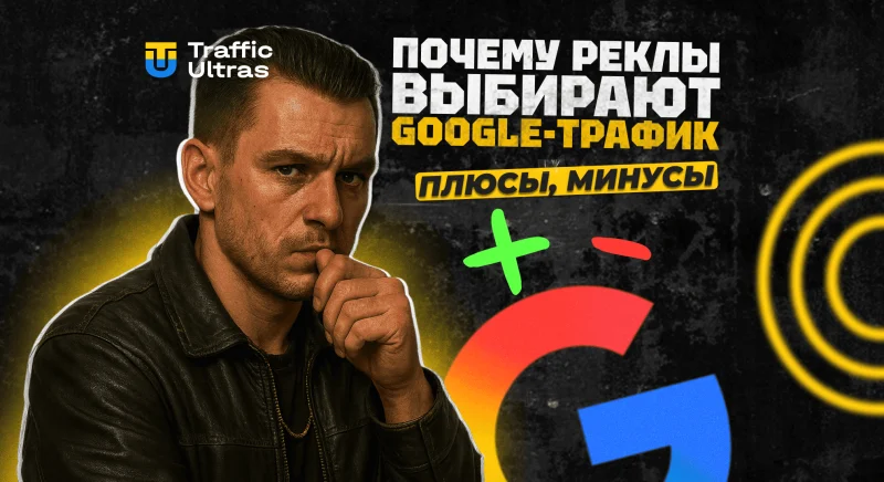 Почему рекламодатели выбирают Google-трафик: плюсы, минусы и что важно знать арбитражнику