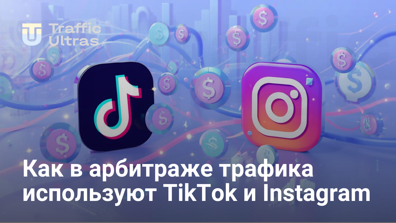 Как в арбитраже трафика используют TikTok и Instagram 