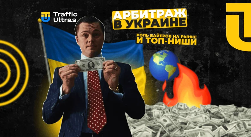 Арбитраж трафика в Украине: роль на международном рынке, сравнение ГЕО, ТОП-вертикали и связки
