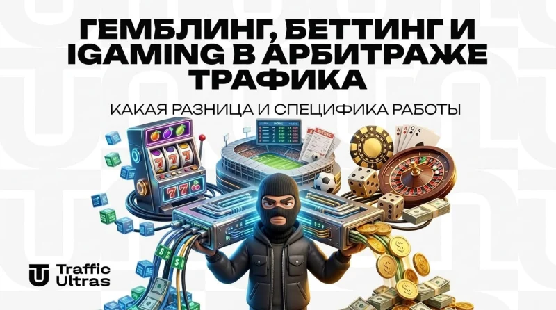 Гемблинг, беттинг и iGaming в арбитраже трафика: какая разница и специфика работы