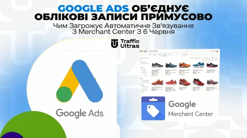 Google Ads об'єднує акаунти примусово: Чим загрожує автоматична зв'язка з Merchant Center з 6 червня