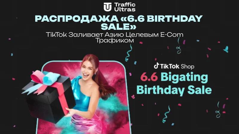 Распродажа «6.6 Birthday Sale»: TikTok заливает Азию целевым e-com трафиком