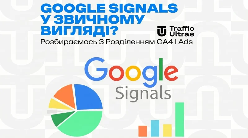 Прощавай, Google Signals у звичному вигляді? Розбираємося з розділенням GA4 та Ads