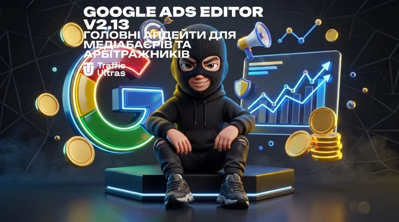 Google Ads Editor v2.13: Головні оновлення для медіабайєрів та арбітражників