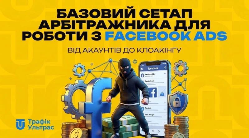 Базовий сетап арбітражника для роботи з Facebook Ads: від акаунтів до клоакінгу