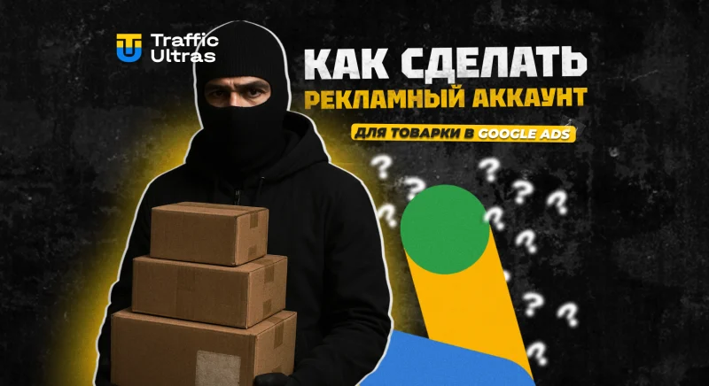 Как сделать рекламный аккаунт для товарки в Google Ads
