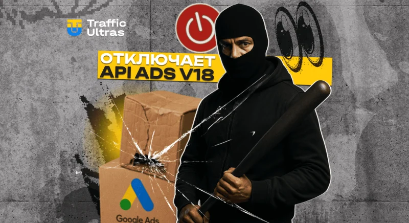 Google отключает API Ads v18: если не обновитесь до 20 августа — всё сломается